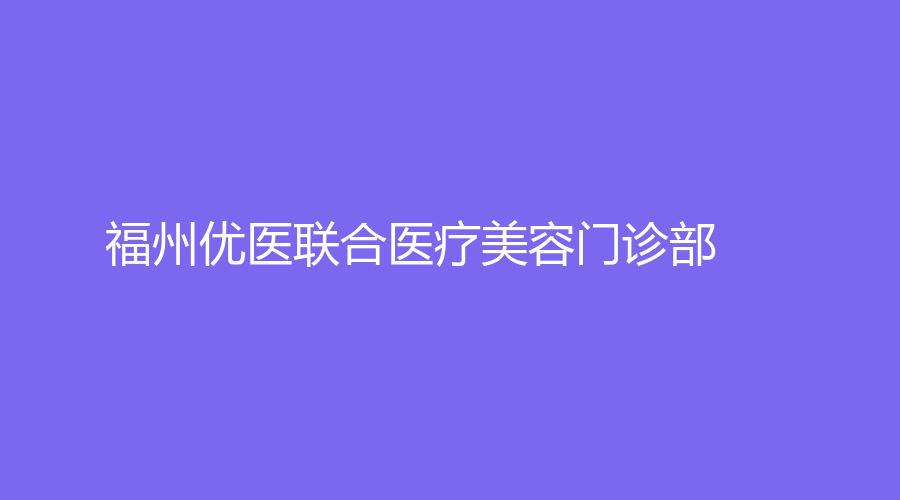 福州優(yōu)醫(yī)聯(lián)合醫(yī)療美容門診部