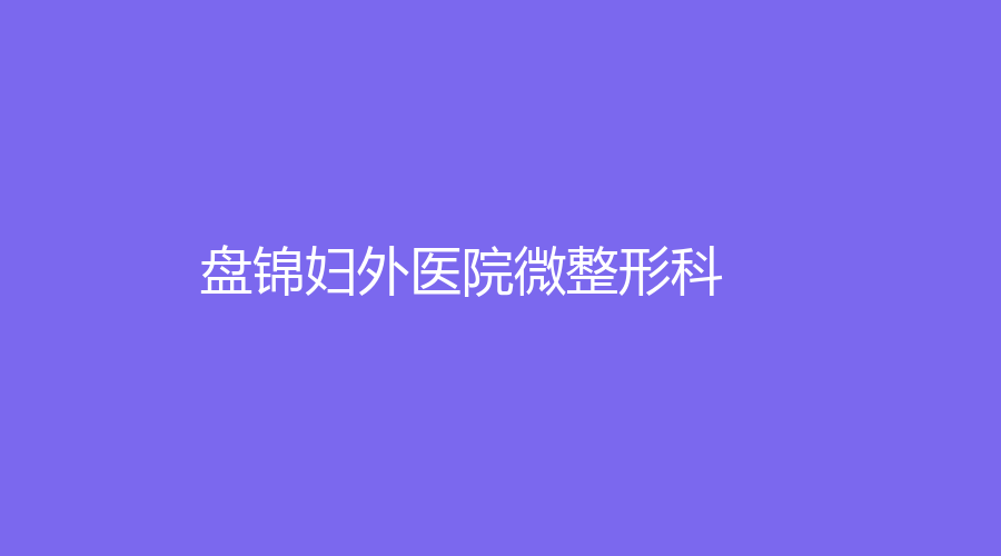 盤錦婦外醫(yī)院微整形科