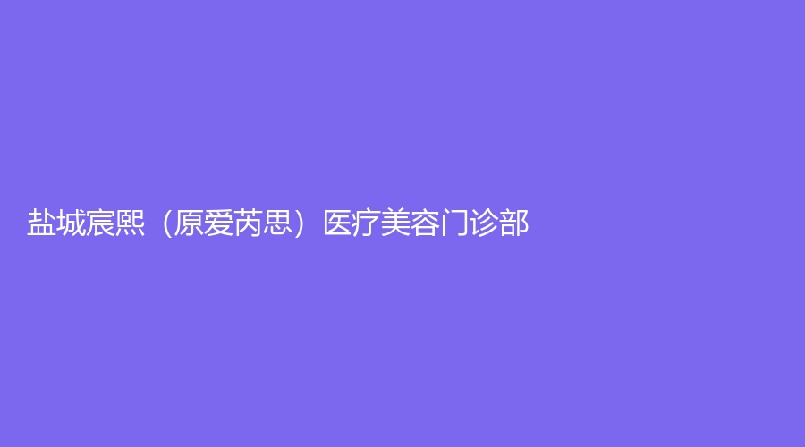 鹽城宸熙（原愛(ài)芮思）醫(yī)療美容門(mén)診部