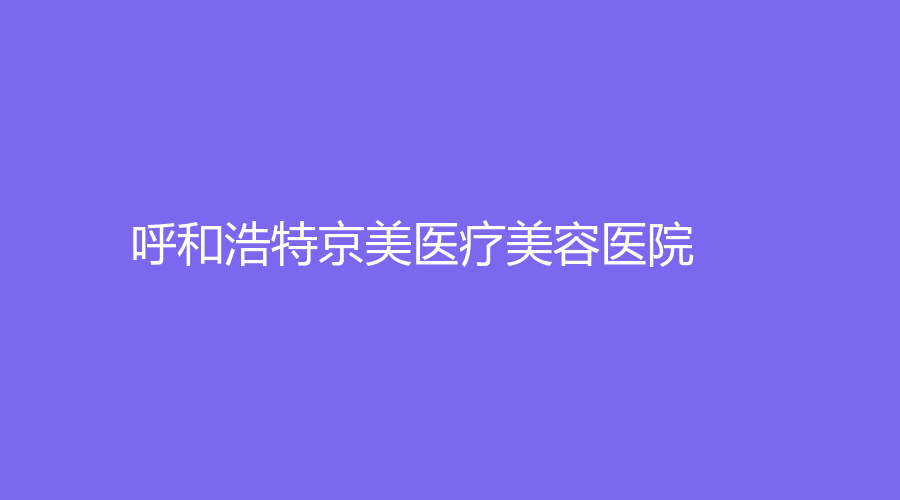 呼和浩特京美醫(yī)療美容醫(yī)院