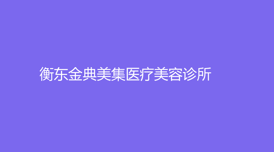 衡東金典美集醫(yī)療美容診所
