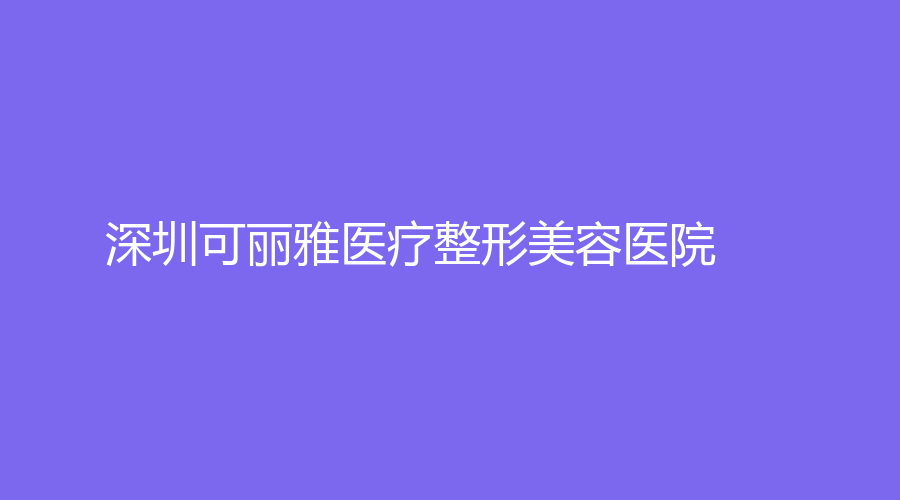 深圳可麗雅醫(yī)療整形美容醫(yī)院