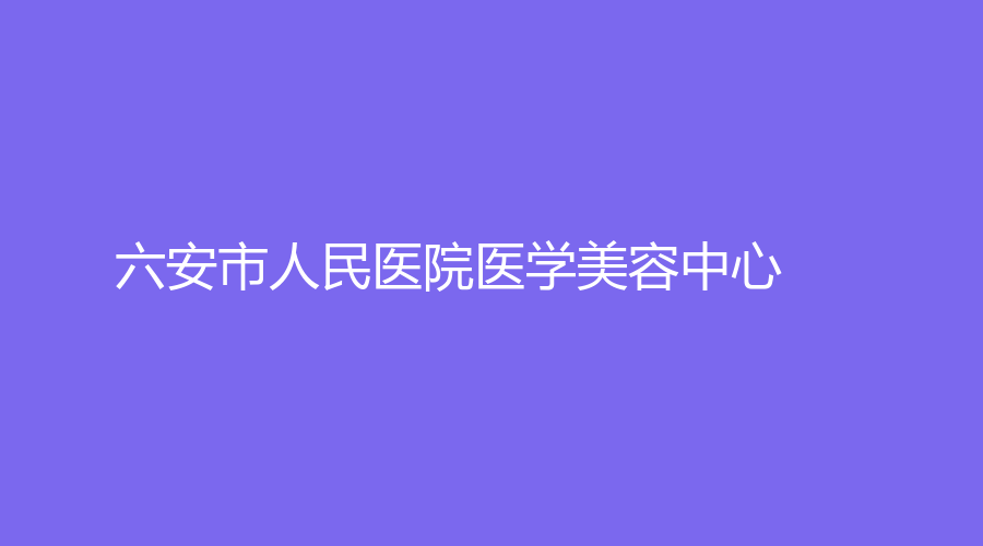 六安市人民醫(yī)院醫(yī)學美容中心