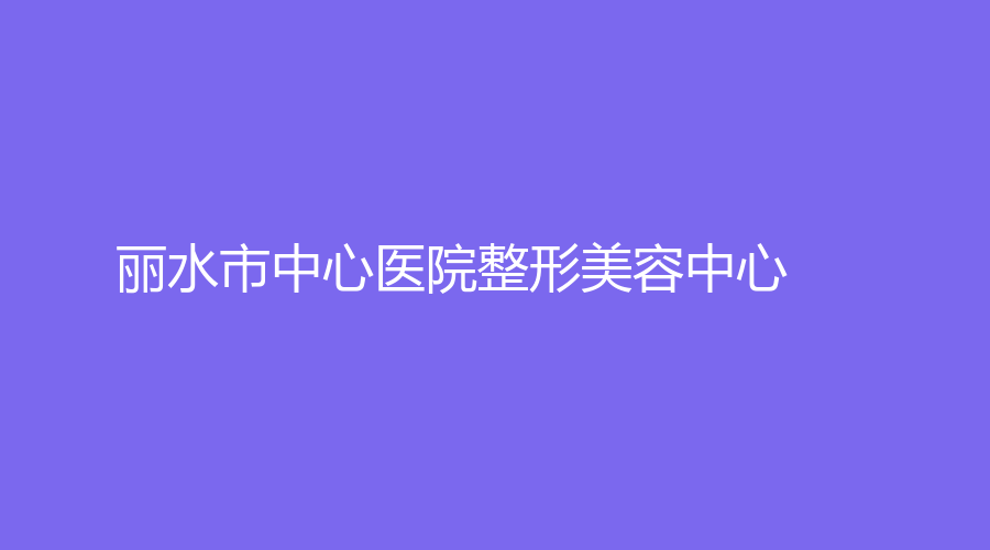 麗水市中心醫(yī)院整形美容中心
