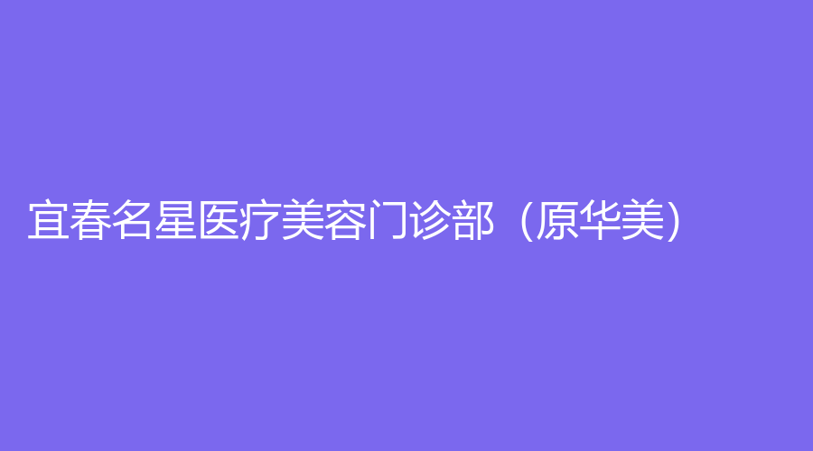 宜春名星醫(yī)療美容門診部（原華美）