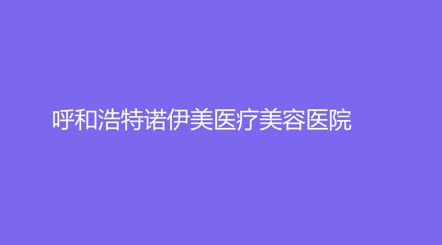 呼和浩特諾伊美醫(yī)療美容醫(yī)院