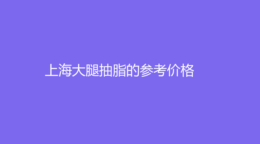 上海大腿抽脂的參考價(jià)格
