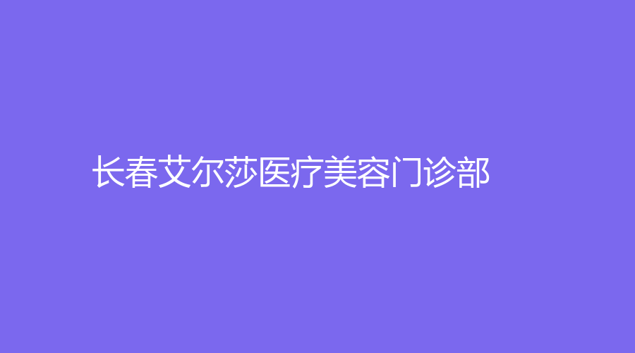長春艾爾莎醫(yī)療美容門診部