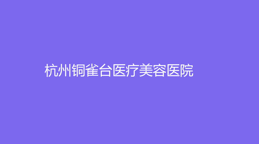 杭州銅雀臺醫(yī)療美容醫(yī)院