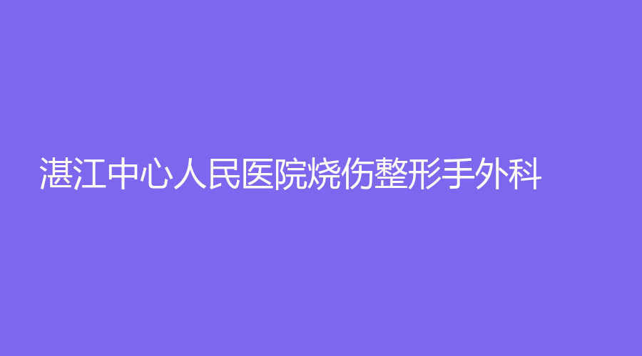 湛江中心人民醫(yī)院燒傷整形手外科
