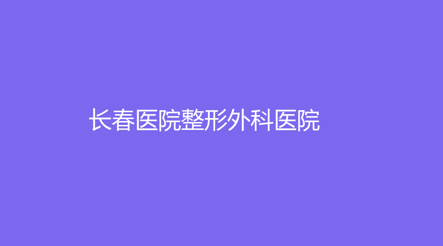 長春醫(yī)院整形外科醫(yī)院