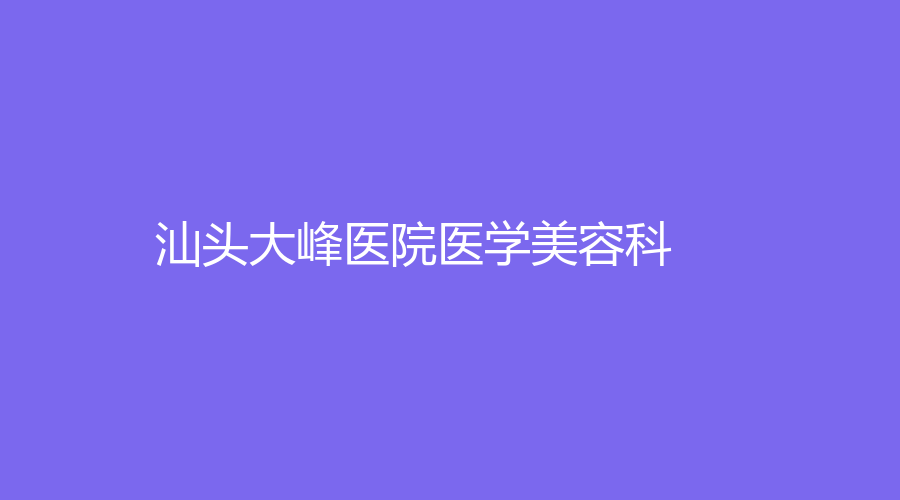 汕頭大峰醫(yī)院醫(yī)學(xué)美容科