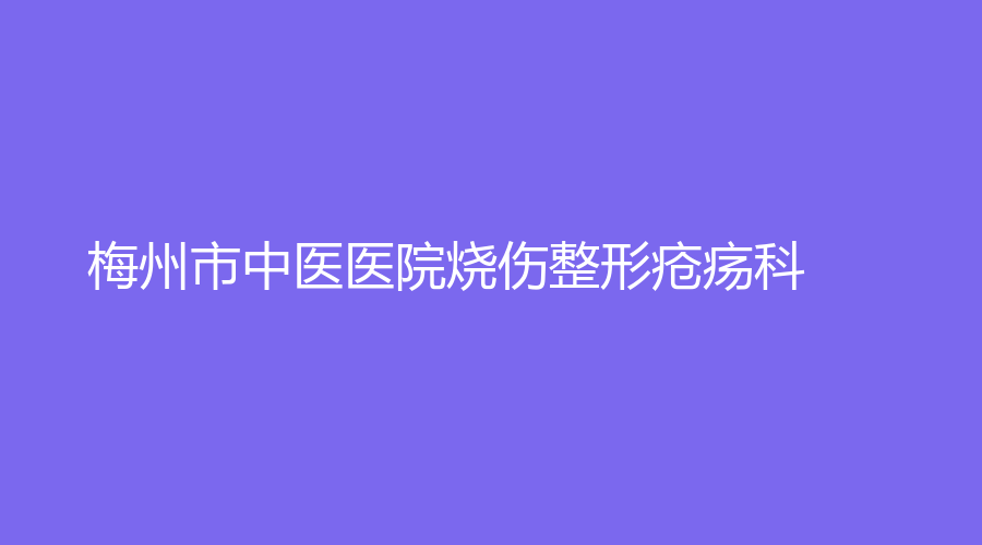 梅州市中醫(yī)醫(yī)院燒傷整形瘡瘍科