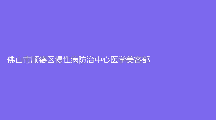 佛山市順德區(qū)慢性病防治中心醫(yī)學(xué)美容部