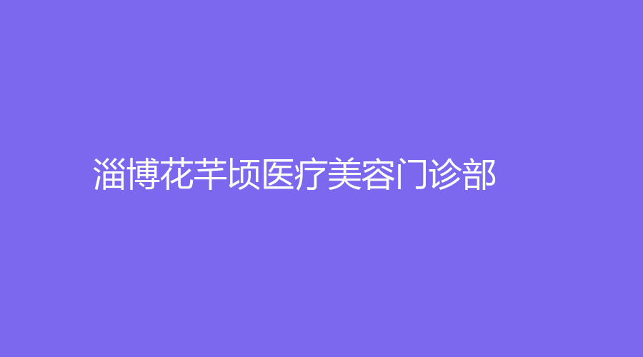 淄博花芊頃醫(yī)療美容門診部