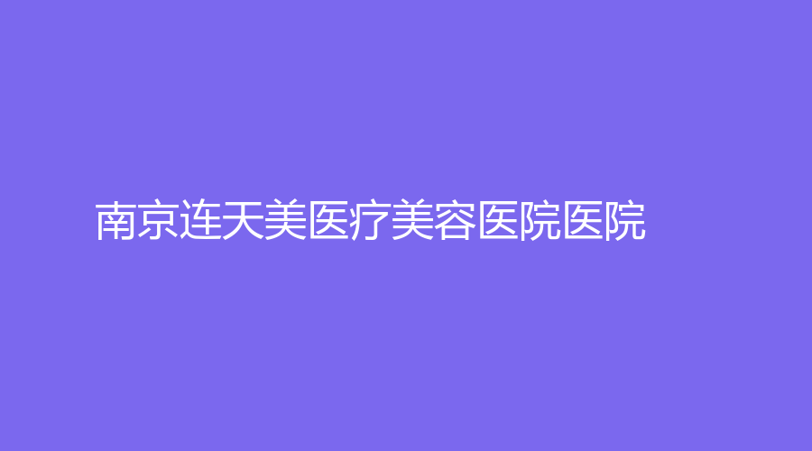 南京連天美醫(yī)療美容醫(yī)院醫(yī)院