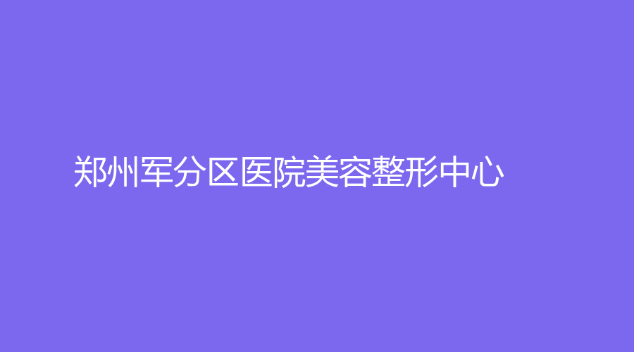 鄭州軍分區(qū)醫(yī)院美容整形中心
