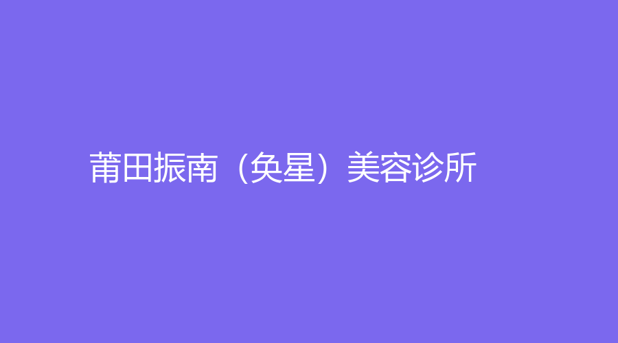莆田振南（奐星）美容診所