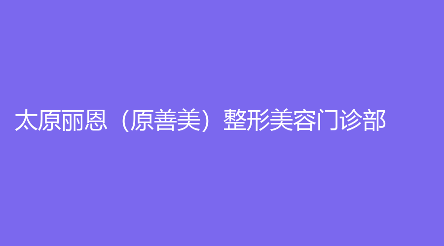 太原麗恩（原善美）整形美容門(mén)診部