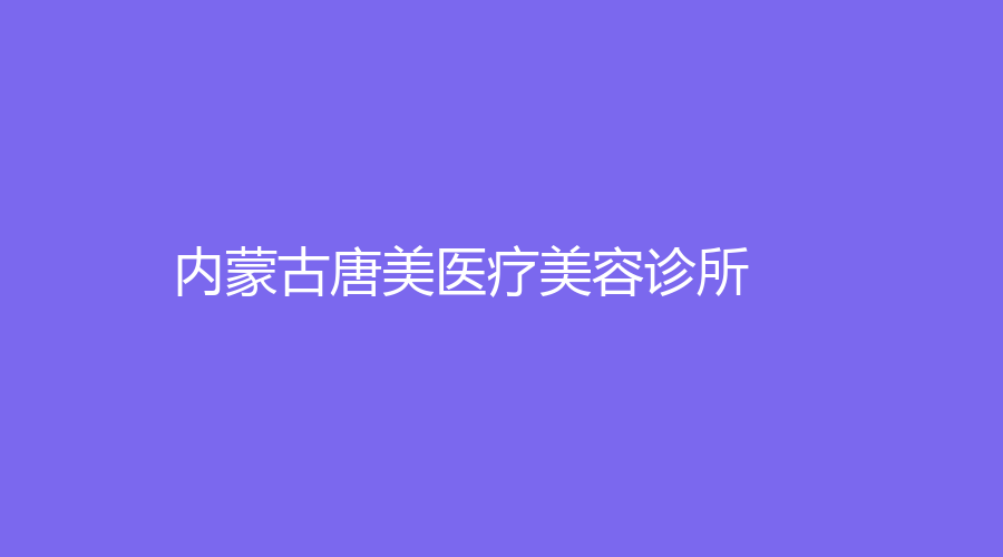內(nèi)蒙古唐美醫(yī)療美容診所