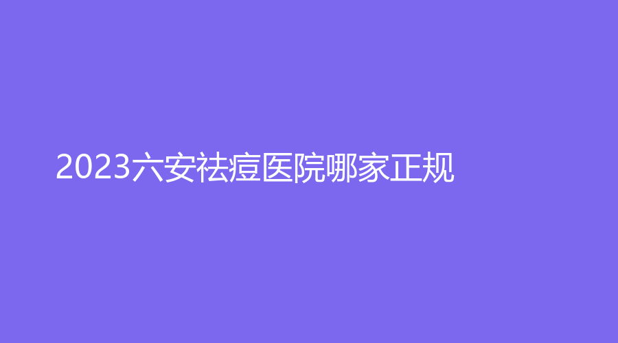 2023六安祛痘醫(yī)院哪家正規(guī)？