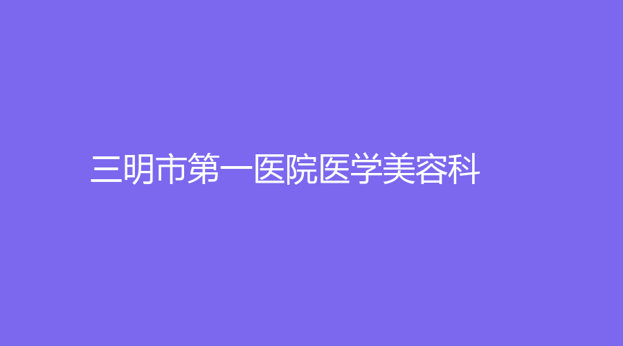 三明市第一醫(yī)院醫(yī)學美容科