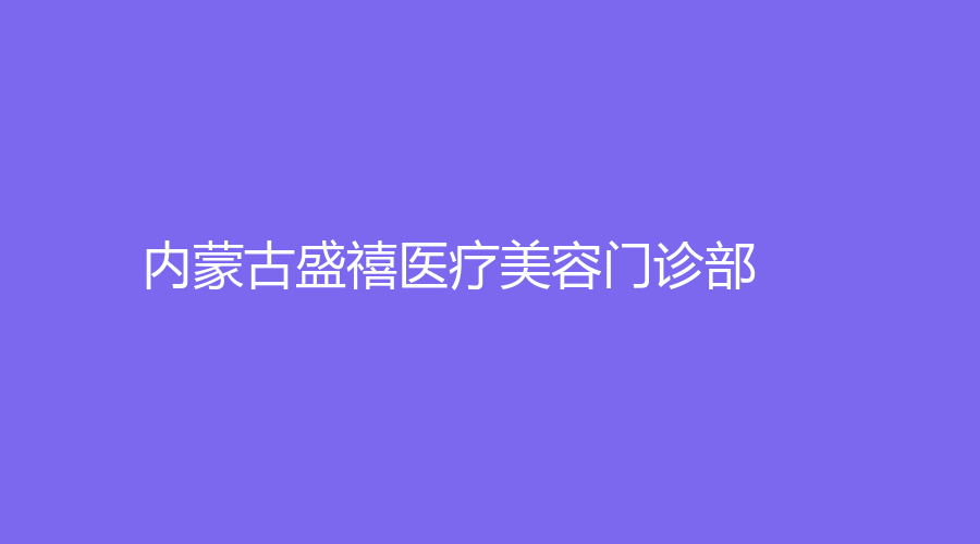 內(nèi)蒙古盛禧醫(yī)療美容門診部