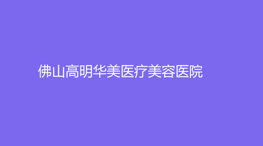佛山高明華美醫(yī)療美容醫(yī)院