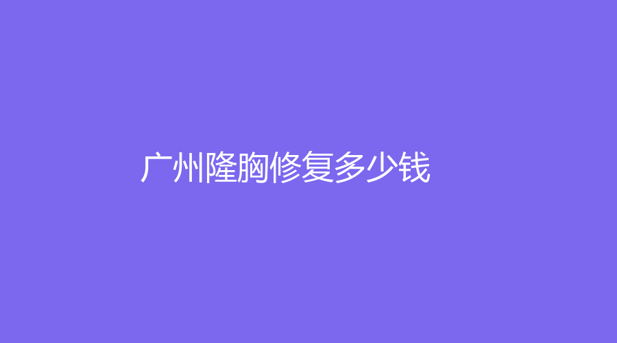 2022-2023我在廣州做隆胸修復(fù)的經(jīng)歷分享！現(xiàn)在做隆胸修復(fù)的需要多少錢？以及整容醫(yī)院推薦！