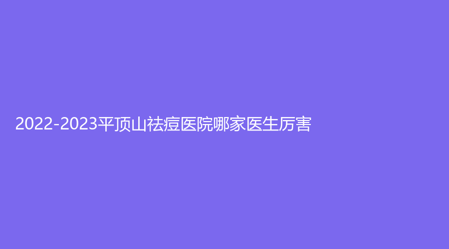 2022-2023平頂山祛痘醫(yī)院哪家醫(yī)生厲害？博美、曾大夫、惟美等機(jī)構(gòu)哪家價(jià)格低？