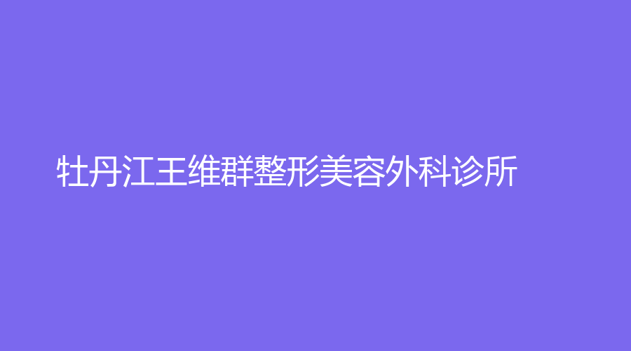 牡丹江王維群整形美容外科診所