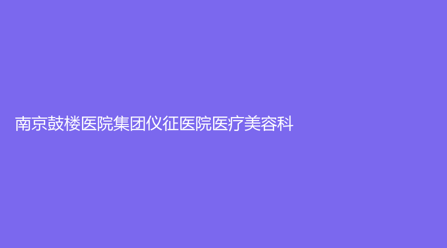 南京鼓樓醫(yī)院集團(tuán)儀征醫(yī)院醫(yī)療美容科