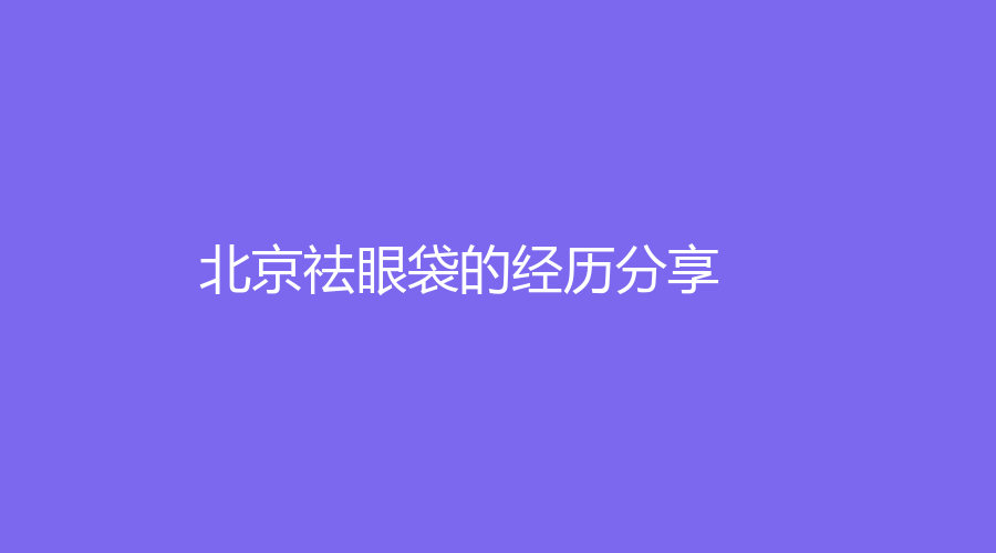 北京祛眼袋的經(jīng)歷分享