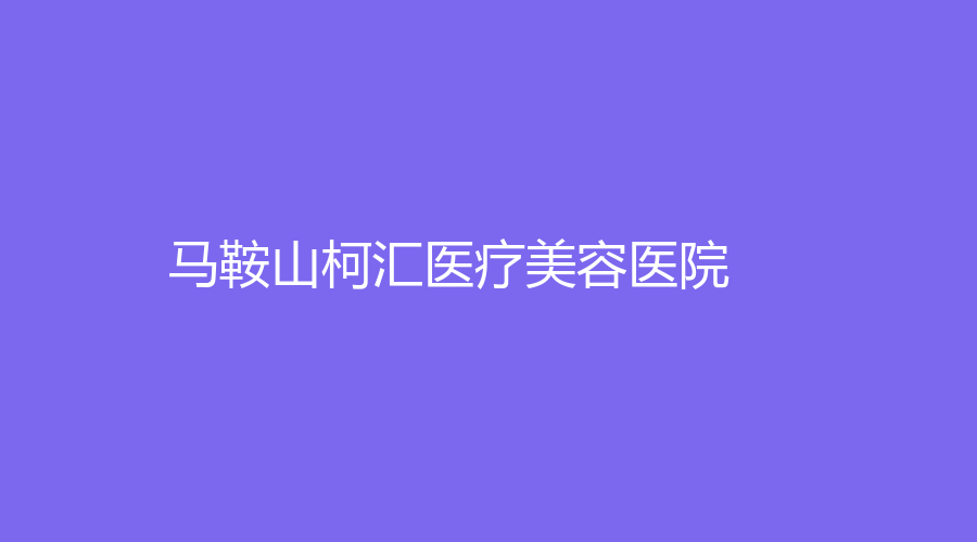 馬鞍山柯匯醫(yī)療美容醫(yī)院