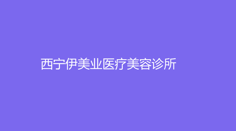 西寧伊美業(yè)醫(yī)療美容診所