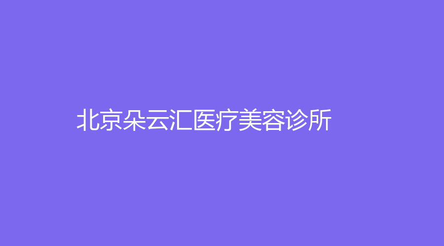 北京朵云匯醫(yī)療美容診所