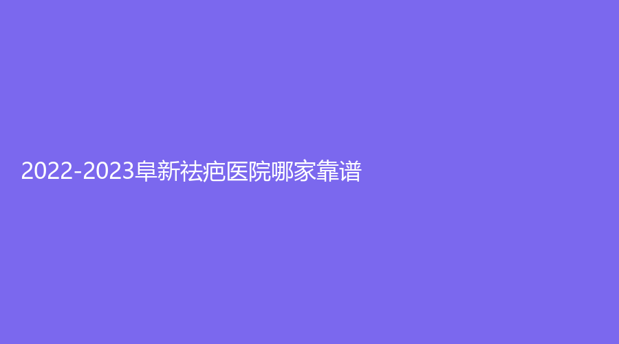 2022-2023阜新祛疤醫(yī)院哪家靠譜？醫(yī)韓診所、市中心醫(yī)院科、檸勃等機構(gòu)哪家醫(yī)生有責(zé)任心？