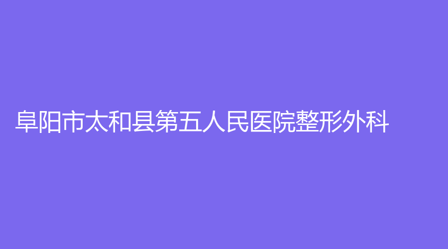 阜陽市太和縣第五人民醫(yī)院整形外科