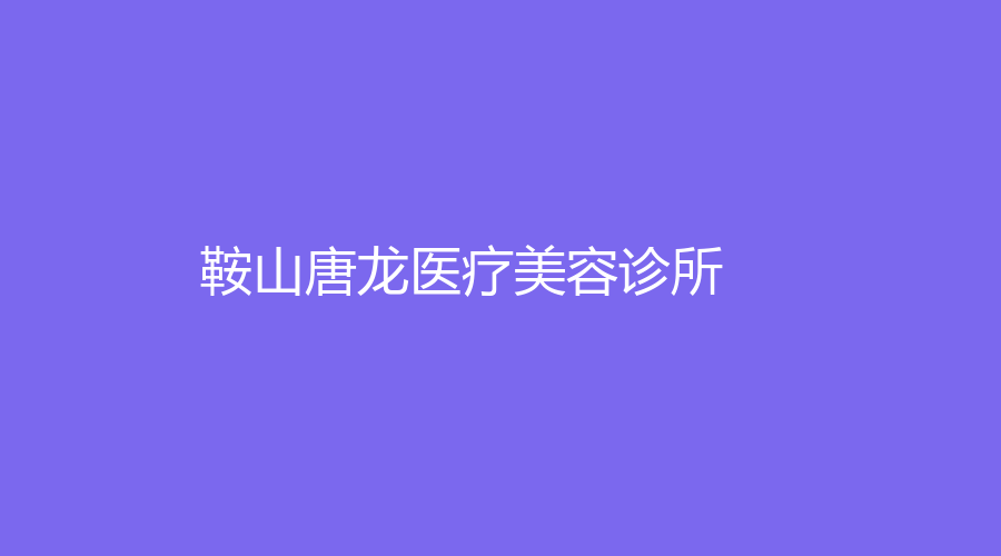 鞍山唐龍醫(yī)療美容診所