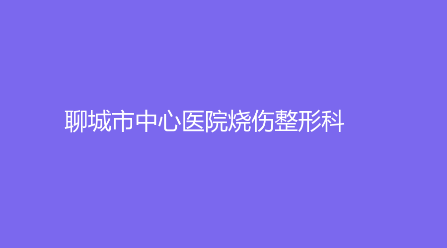 聊城市中心醫(yī)院燒傷整形科