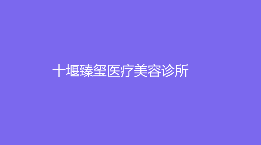 十堰臻璽醫(yī)療美容診所