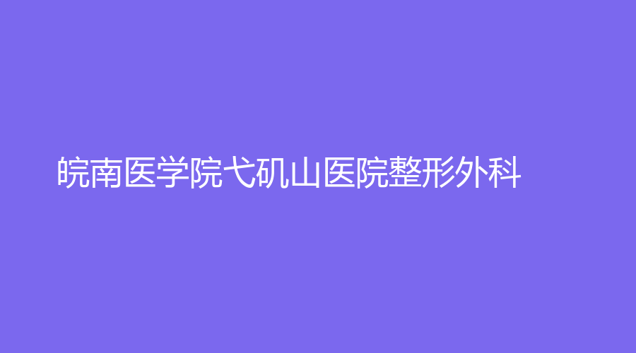 皖南醫(yī)學(xué)院弋磯山醫(yī)院整形外科