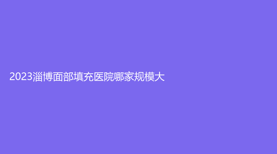 2023淄博面部填充醫(yī)院哪家規(guī)模大？麗美、鴻泰醫(yī)院醫(yī)學(xué)中心、市中心醫(yī)院燒傷外科等機(jī)構(gòu)哪家案例多？