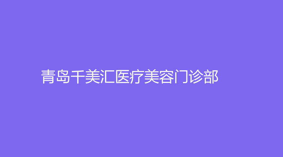 青島千美匯醫(yī)療美容門診部
