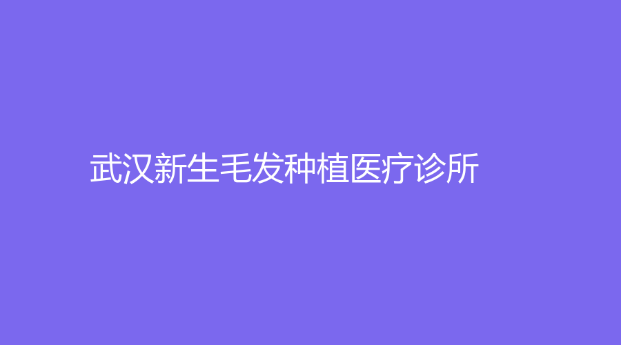 武漢新生毛發(fā)種植醫(yī)療診所