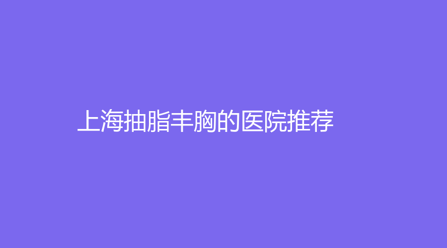 上海抽脂豐胸的醫(yī)院推薦