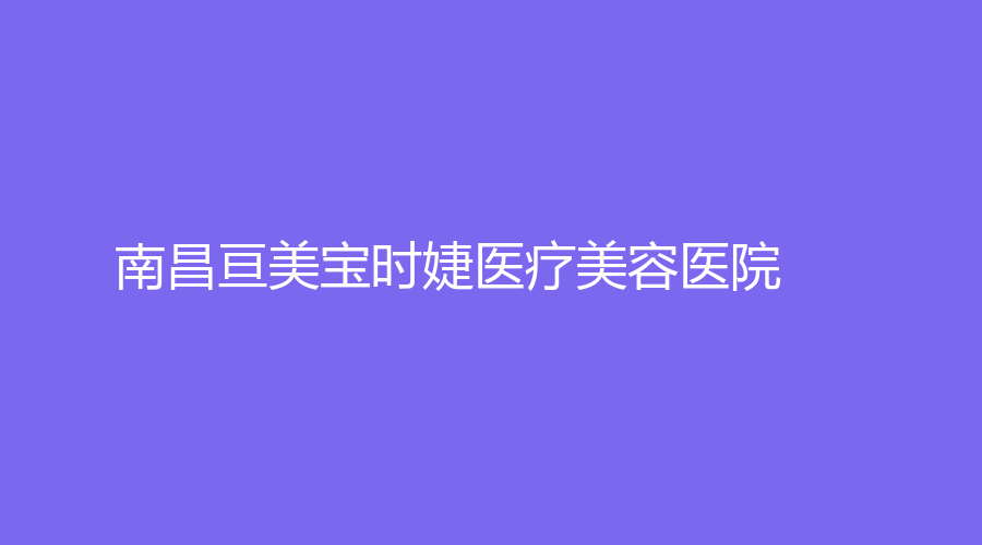 南昌亙美寶時婕醫(yī)療美容醫(yī)院