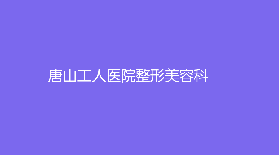 唐山工人醫(yī)院整形美容科