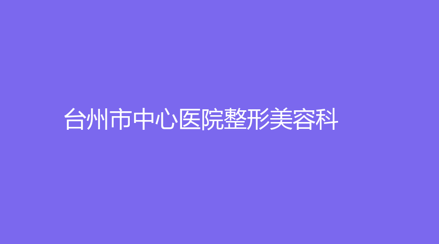 臺州市中心醫(yī)院整形美容科
