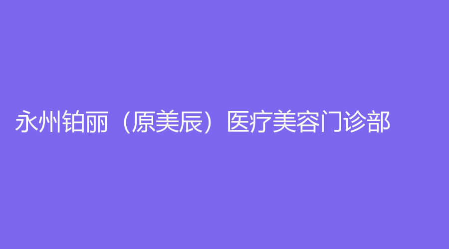 永州鉑麗（原美辰）醫(yī)療美容門診部